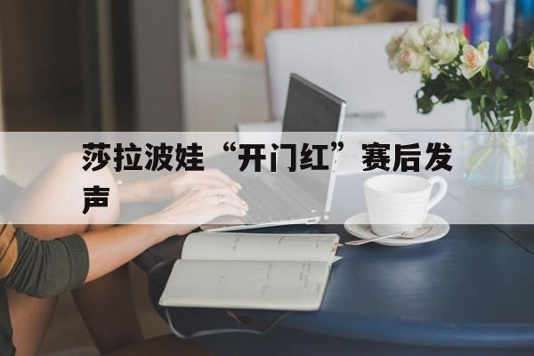 莎拉波娃“开门红”赛后发声(武贾西奇说莎拉波娃干起来像田鸡)|FG电子体育官方网站