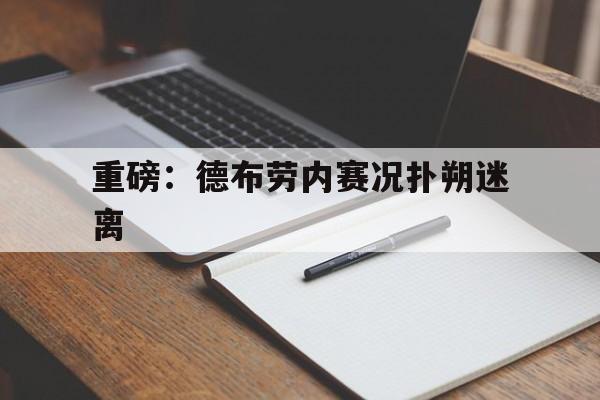 重磅：德布劳内赛况扑朔迷离(德布劳内现在效力于哪个球队?)|FG电子体育官方网站